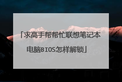 求高手帮帮忙联想笔记本电脑BIOS怎样解锁