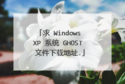 求 Windows XP 系统 GHOST 文件下载地址.