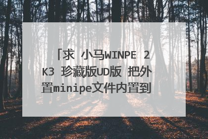 求 小马WINPE 2K3 珍藏版UD版 把外置minipe文件内置到UD区的具体修改方法。是要整个修改方法。