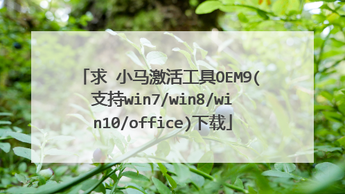 求 小马激活工具OEM9(支持win7/win8/win10/office)下载