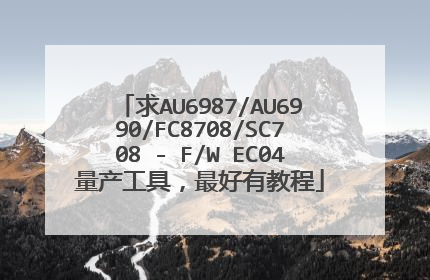 求AU6987/AU6990/FC8708/SC708 - F/W EC04量产工具,最好有教程