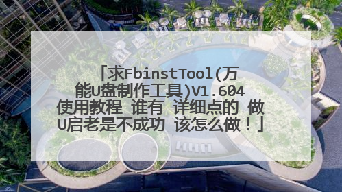 求FbinstTool(万能U盘制作工具)V1.604使用教程 谁有 详细点的 做U启老是不成功 该怎么做!