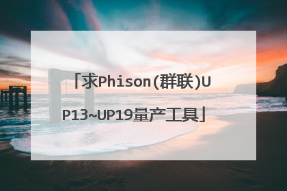 求Phison(群联)UP13~UP19量产工具