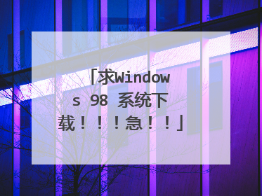 求Windows 98 系统下载!!!急!!