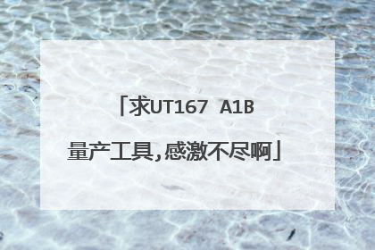 求UT167 A1B量产工具,感激不尽啊