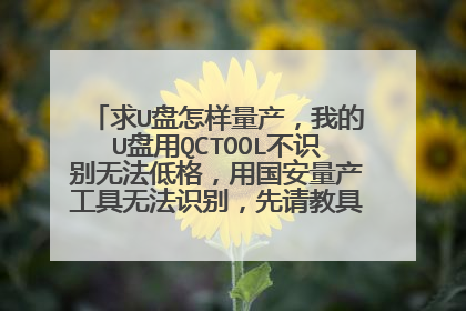 求U盘怎样量产,我的U盘用QCTOOL不识别无法低格,用国安量产工具无法识别,先请教具体能量产方案