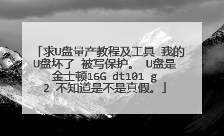 求U盘量产教程及工具 我的U盘坏了 被写保护。 U盘是金士顿16G dt101 g2 不知道是不是真假。