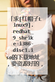 求[红帽子Linux9].redhat_9_shrike-i386-disc1.iso的下载地址，要资源好的，谢谢！