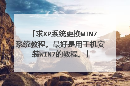 求XP系统更换WIN7系统教程。最好是用手机安装WIN7的教程。