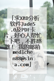 求XRD分析软件Jade5.0及PDF卡片,好心人帮忙一下吧,不胜感激! 我的邮箱medichen88@sina.com