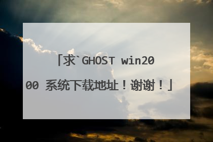 求`GHOST win2000 系统下载地址!谢谢!