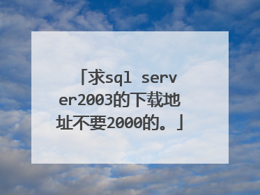 求sql server2003的下载地址不要2000的。