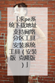 求pe系统下载地址 支持网络 分区工具 安装系统工具（安装版 克隆版）