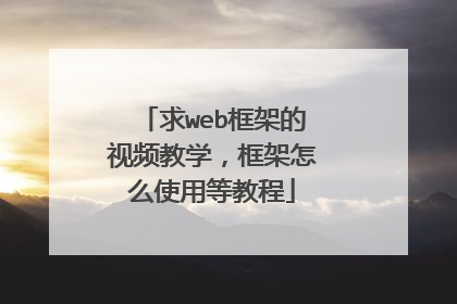 求web框架的视频教学，框架怎么使用等教程