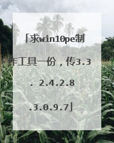 求win10pe制作工具一份，传3.3 . 2.4.2.8.3.0.9.7
