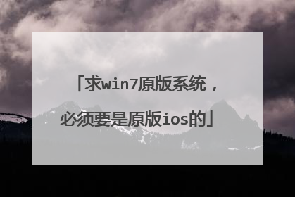 求win7原版系统，必须要是原版ios的