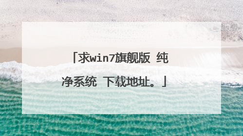 求win7旗舰版 纯净系统 下载地址。