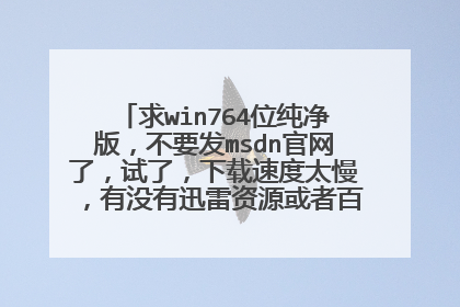 求win764位纯净版,不要发msdn官网了,试了,下载速度太慢,有没有迅雷资源或者百度云资源均可