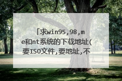求win95,98,me和nt系统的下载地址(要ISO文件,要地址,不要网页,如狗狗搜索的)