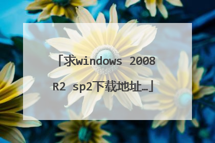 求windows 2008 R2 sp2下载地址…