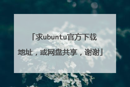 求ubuntu官方下载地址,或网盘共享,谢谢