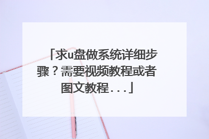 求u盘做系统详细步骤?需要视频教程或者图文教程...