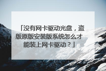 没有网卡驱动光盘，盗版原版安装版系统怎么才能装上网卡驱动？