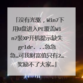 没有光驱，Win7下用U盘进入PE覆盖Win7装XP开机提示缺失grldr. ..急急急…可我财富值只有2…奖励不了大家…