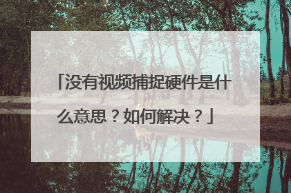 没有视频捕捉硬件是什么意思?如何解决?