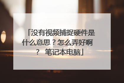 没有视频捕捉硬件是什么意思?怎么弄好啊? 笔记本电脑