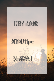 没有镜像如何用pe装系统
