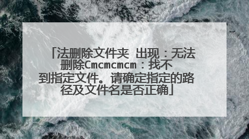 法删除文件夹 出现：无法删除Cmcmcmcm：找不到指定文件。请确定指定的路径及文件名是否正确