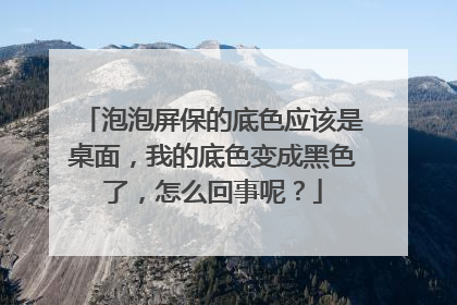 泡泡屏保的底色应该是桌面,我的底色变成黑色了,怎么回事呢?