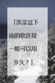 洗菜盆下面的软连接一般可以用多久？
