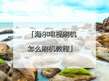 海尔电视刷机怎么刷机教程