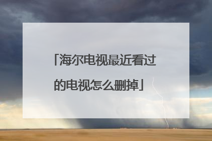 海尔电视最近看过的电视怎么删掉
