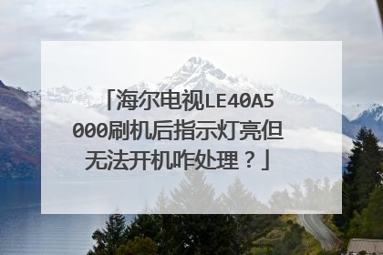 海尔电视LE40A5000刷机后指示灯亮但无法开机咋处理?
