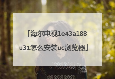 海尔电视le43al88u31怎么安装uc浏览器