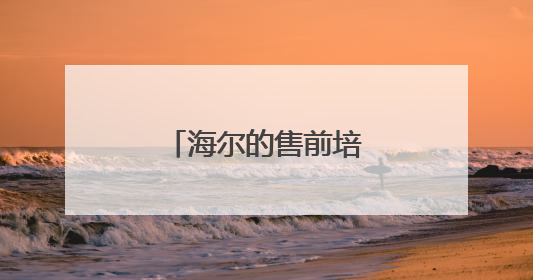 海尔的售前培训怎么样?