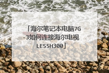 海尔笔记本电脑7G-3如何连接海尔电视LE55H300