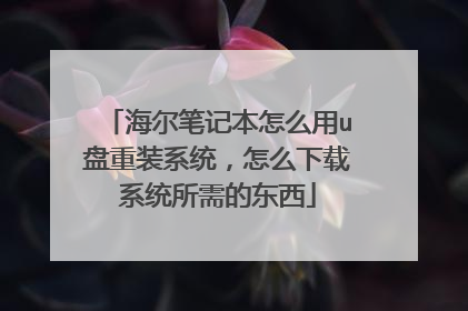 海尔笔记本怎么用u盘重装系统，怎么下载系统所需的东西