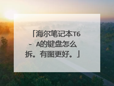 海尔笔记本T6- A的键盘怎么拆。有图更好。