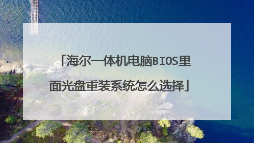 海尔一体机电脑BIOS里面光盘重装系统怎么选择