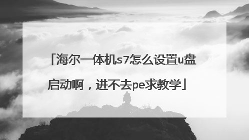 海尔一体机s7怎么设置u盘启动啊，进不去pe求教学