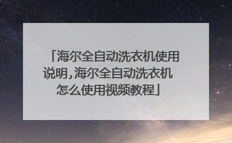 海尔全自动洗衣机使用说明,海尔全自动洗衣机怎么使用视频教程