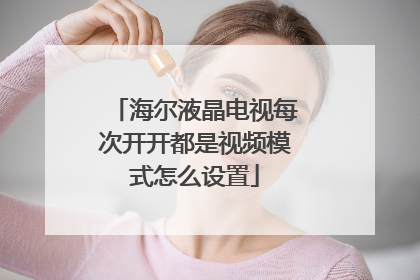海尔液晶电视每次开开都是视频模式怎么设置