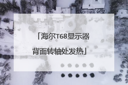 海尔T68显示器背面转轴处发热