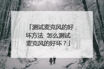 测试麦克风的好坏方法 怎么测试麦克风的好坏?