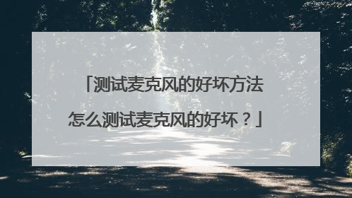 测试麦克风的好坏方法 怎么测试麦克风的好坏?