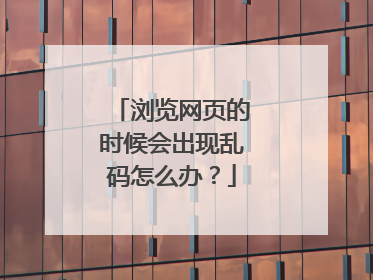浏览网页的时候会出现乱码怎么办?